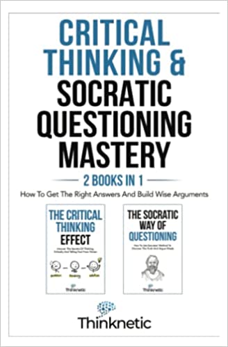 Critical Thinking & Socratic Questioning Mastery - 2 Books In 1: How To Get The Right Answers And Build Wise Arguments - Epub + Converted Pdf
